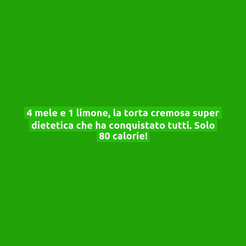 4 mele e 1 limone, la torta cremosa super dietetica che ha conquistato tutti. Solo 80 calorie!