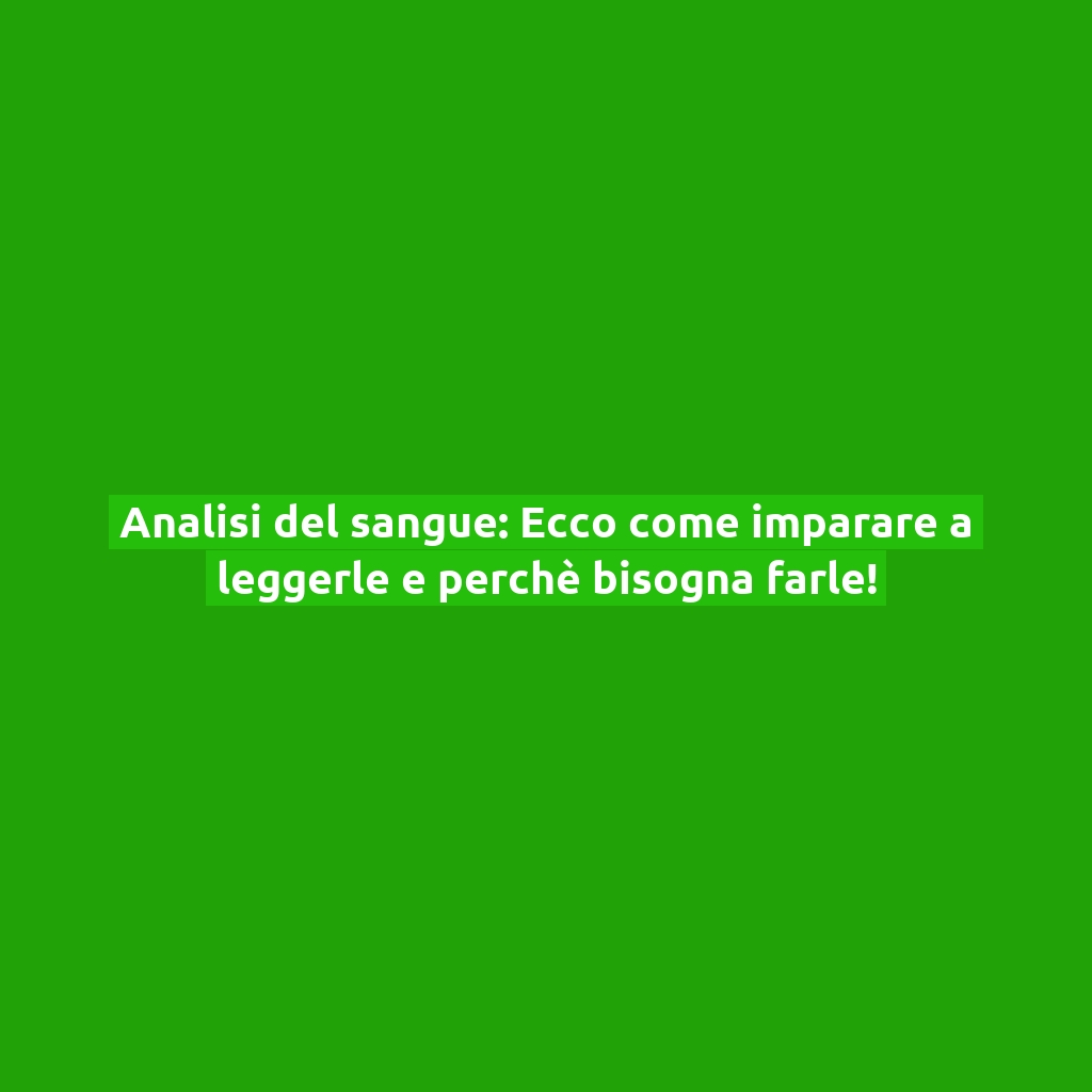 Analisi del sangue: Ecco come imparare a leggerle e perchè bisogna farle!