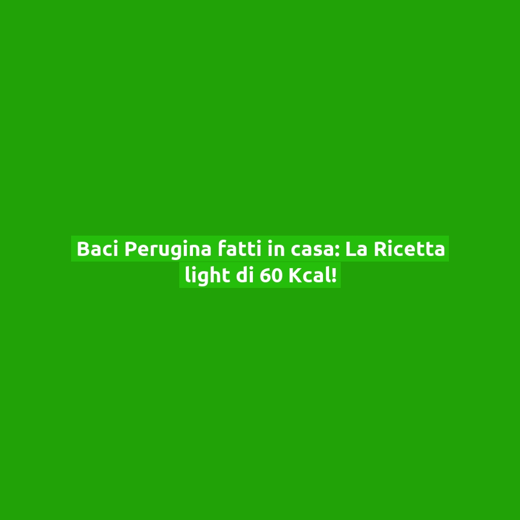 Baci Perugina fatti in casa: La Ricetta light di 60 Kcal!