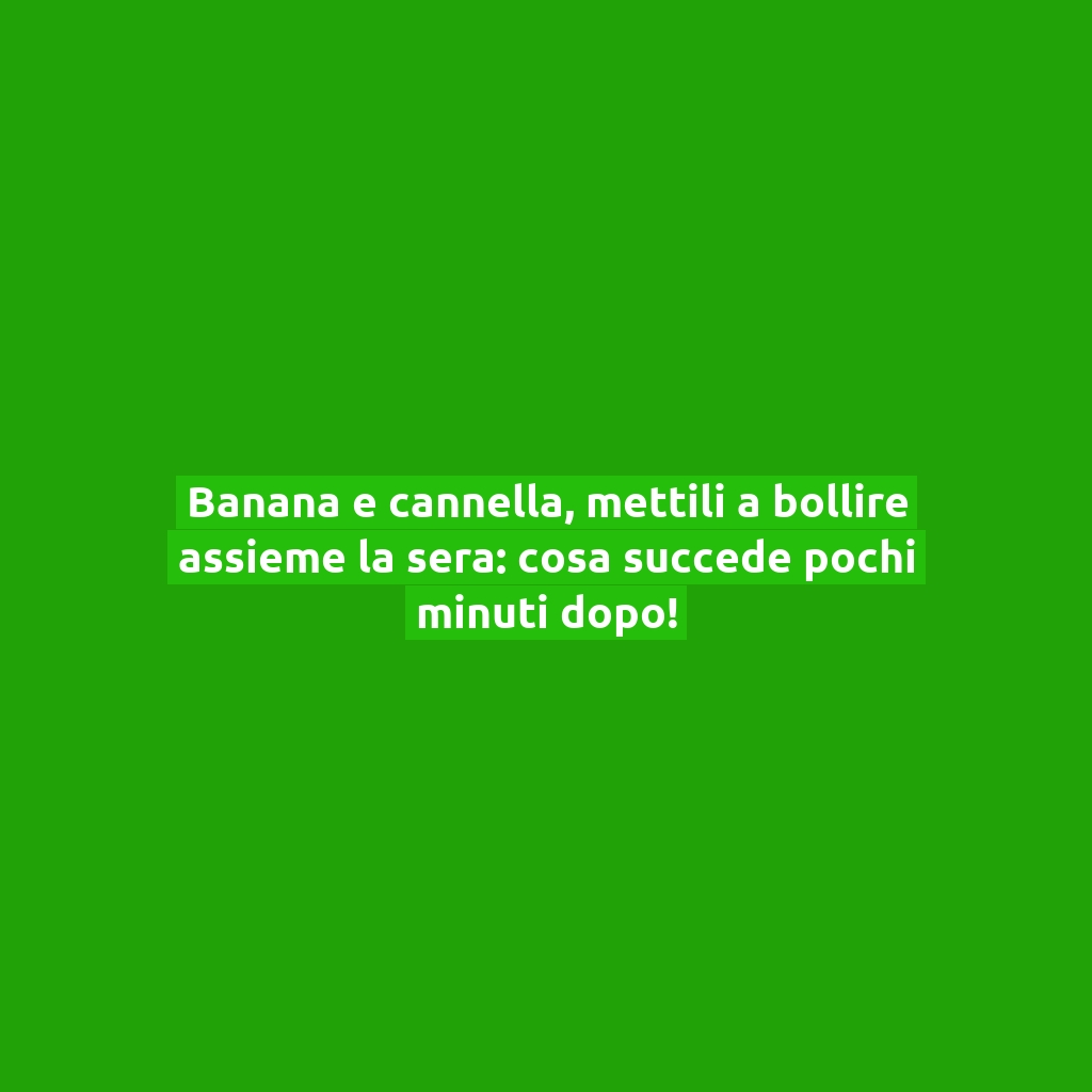 Banana e cannella, mettili a bollire assieme la sera: cosa succede pochi minuti dopo!