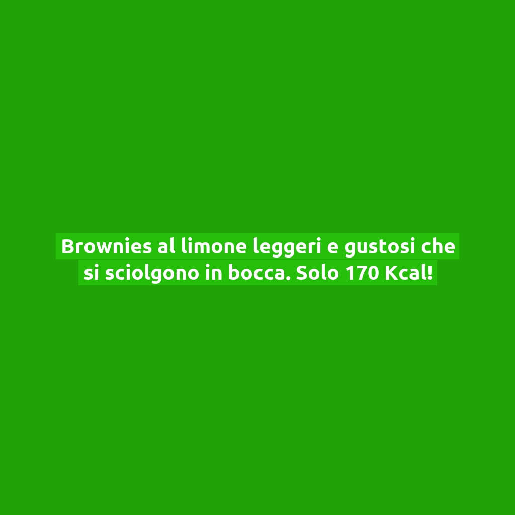 Brownies al limone leggeri e gustosi che si sciolgono in bocca. Solo 170 Kcal!