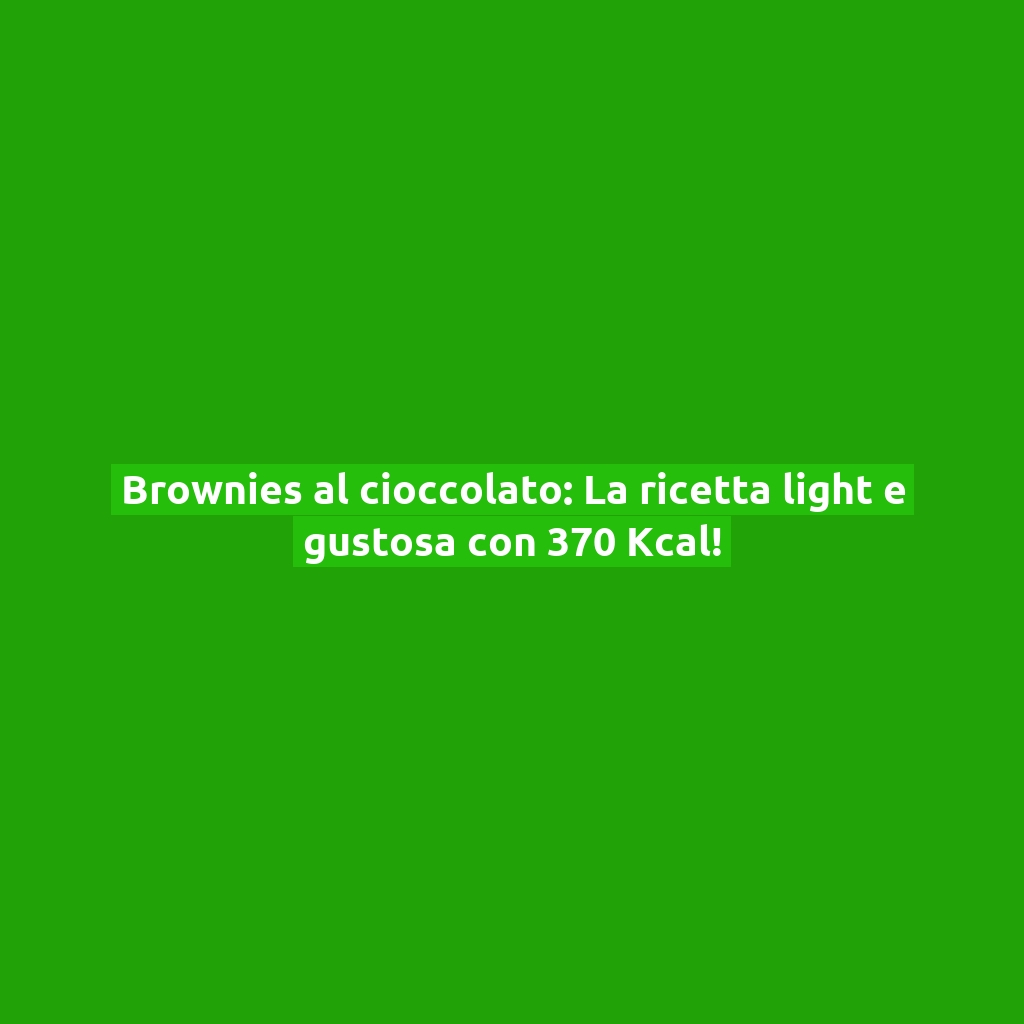 Brownies al cioccolato: La ricetta light e gustosa con 370 Kcal!