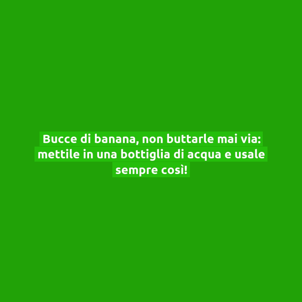 Bucce di banana, non buttarle mai via: mettile in una bottiglia di acqua e usale sempre così!