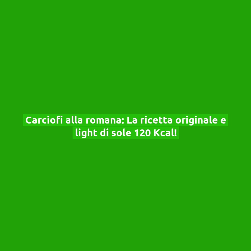 Carciofi alla romana: La ricetta originale e light di sole 120 Kcal!