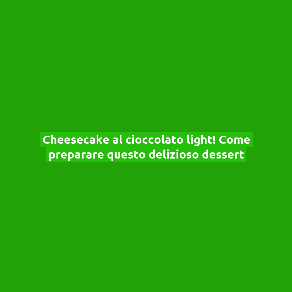 Cheesecake al cioccolato light! Come preparare questo delizioso dessert