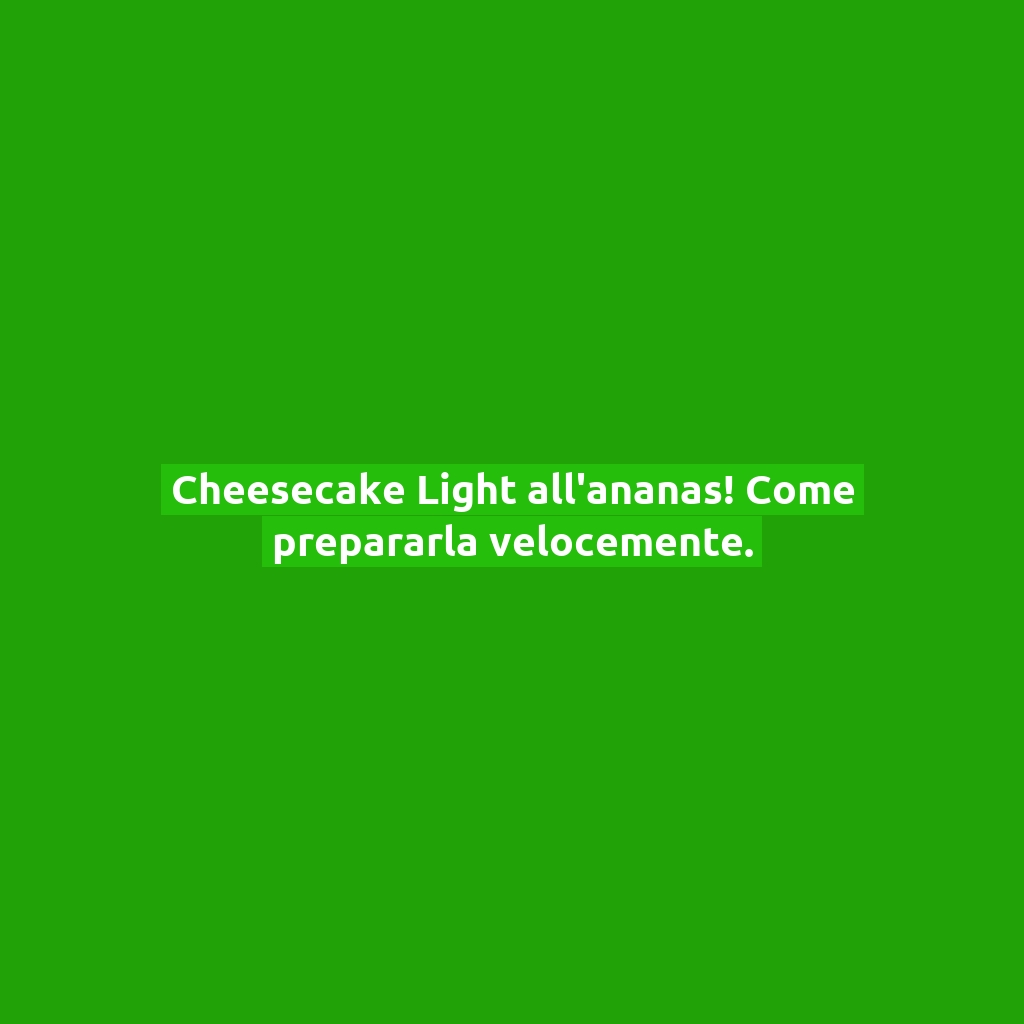 Cheesecake Light all’ananas! Come prepararla velocemente.