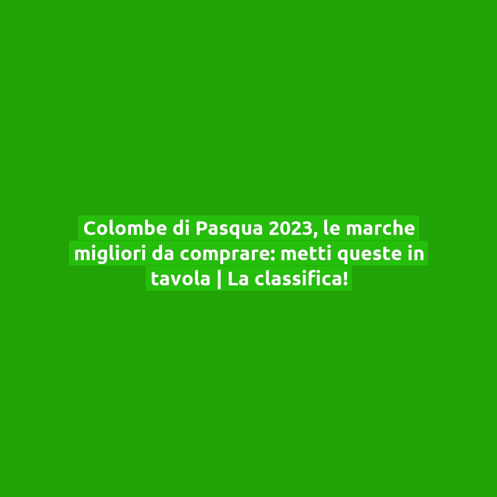 Colombe di Pasqua 2023, le marche migliori da comprare: metti queste in tavola | La classifica!