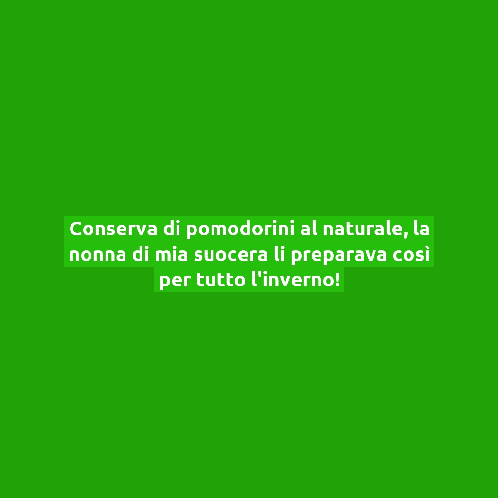 Conserva di pomodorini al naturale, la nonna di mia suocera li preparava così per tutto l’inverno!