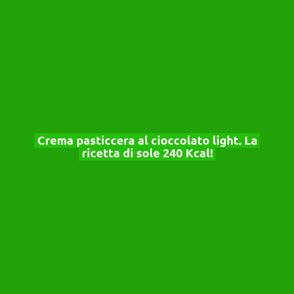 Crema pasticcera al cioccolato light. La ricetta di sole 240 Kcal!