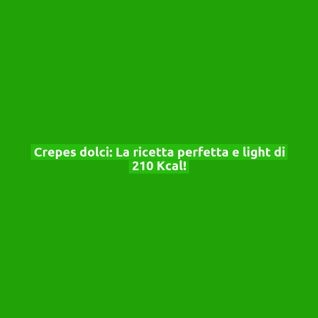 Crepes dolci: La ricetta perfetta e light di 210 Kcal!