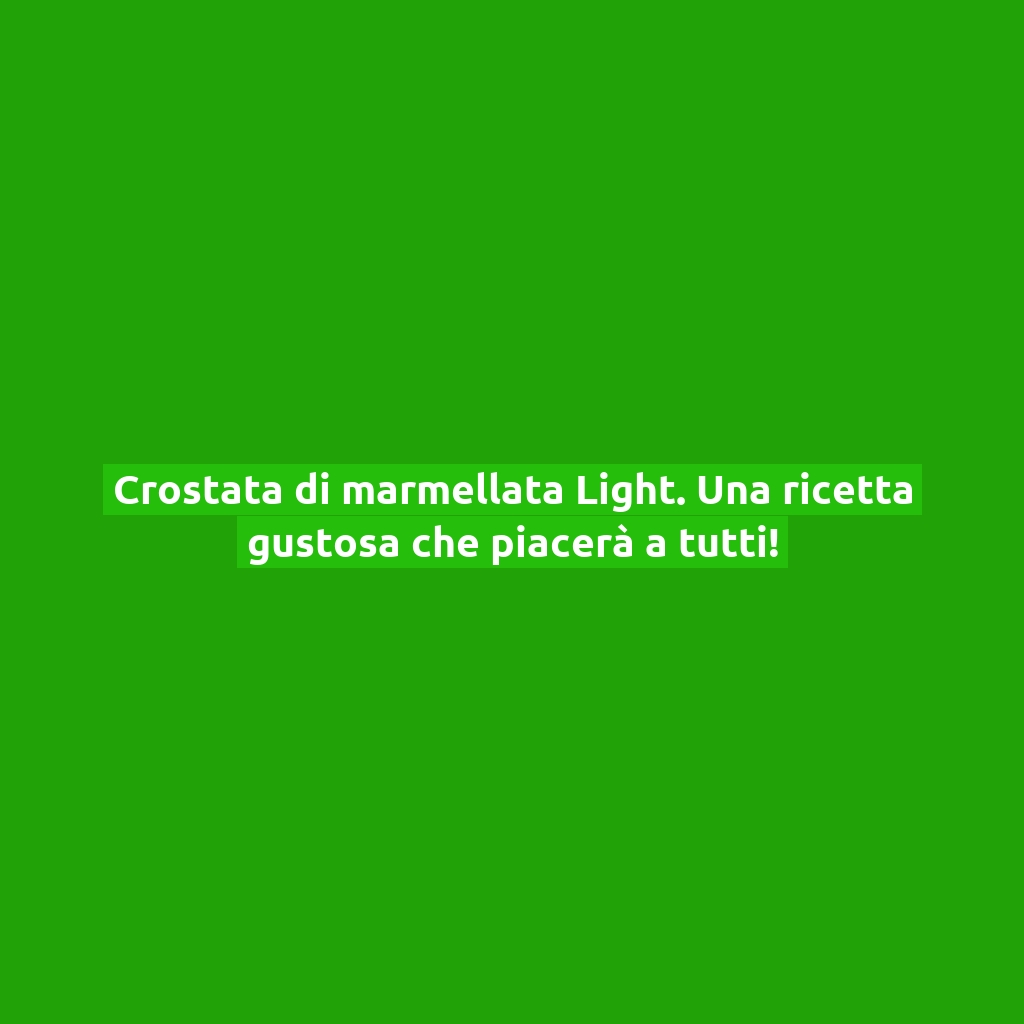 Crostata di marmellata Light. Una ricetta gustosa che piacerà a tutti!