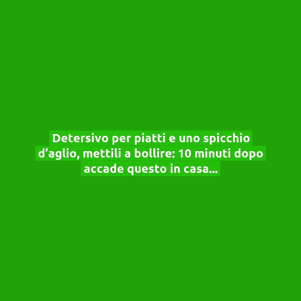 Detersivo per piatti e uno spicchio d’aglio, mettili a bollire: 10 minuti dopo accade questo in casa!