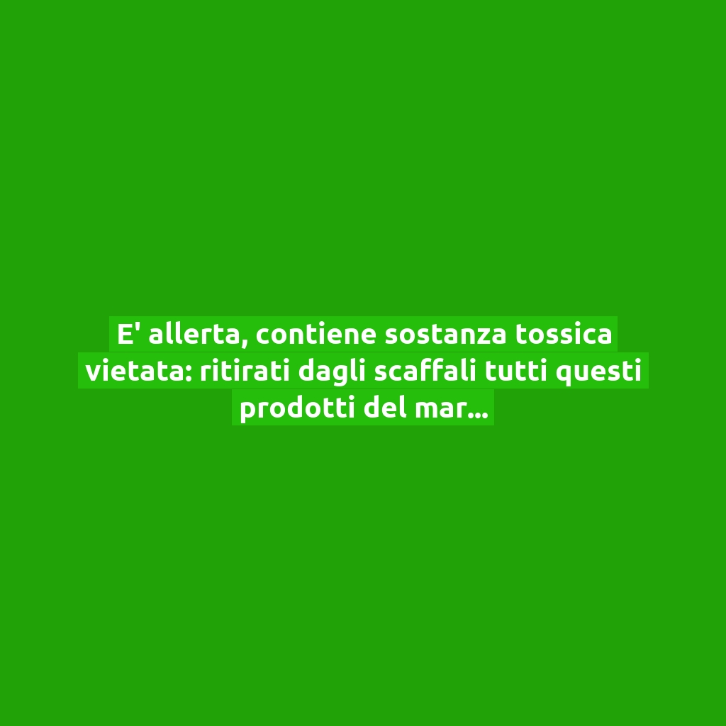 E’ allerta, contiene sostanza tossica vietata: ritirati dagli scaffali tutti questi prodotti del marchio “Intesa”!