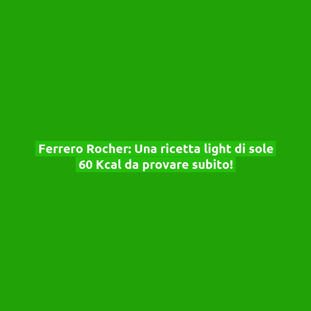 Ferrero Rocher: Una ricetta light di sole 60 Kcal da provare subito!