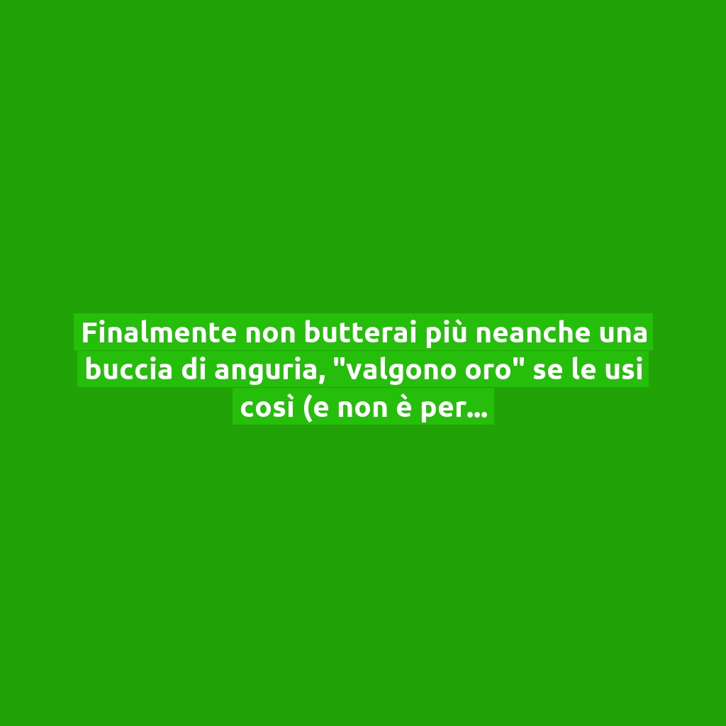 Finalmente non butterai più neanche una buccia di anguria, “valgono oro” se le usi così (e non è per fare la marmellata)!