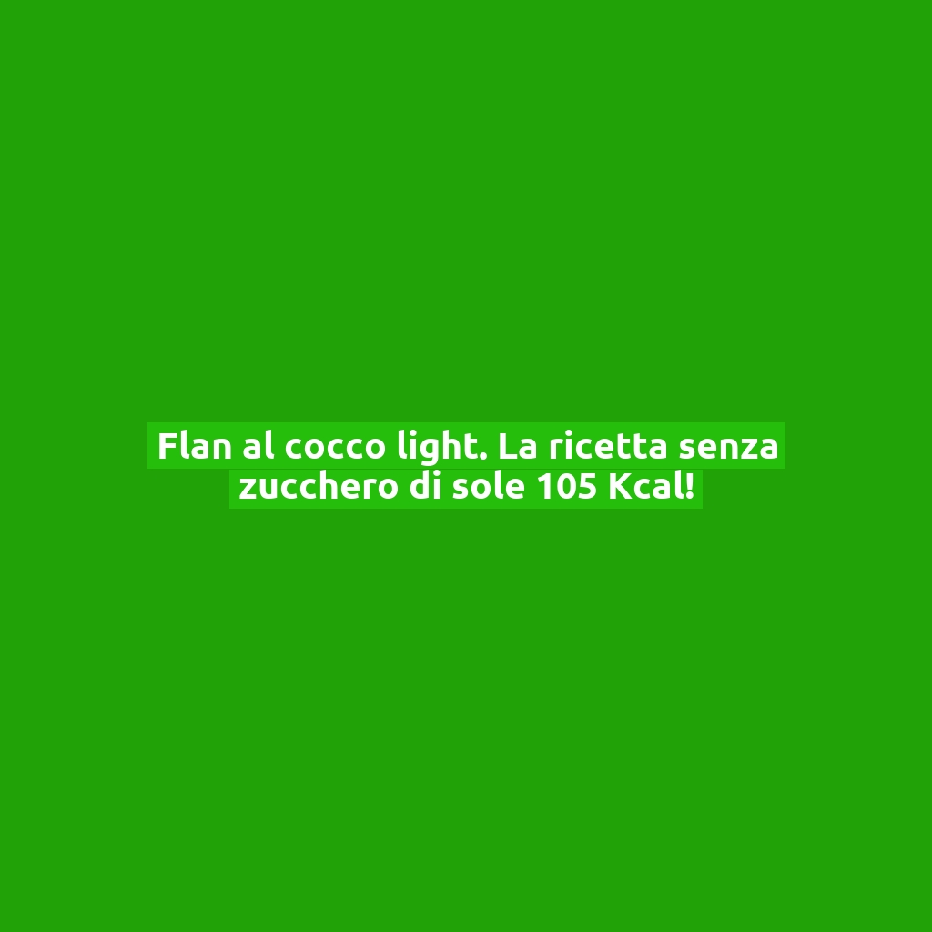 Flan al cocco light. La ricetta senza zucchero di sole 105 Kcal!