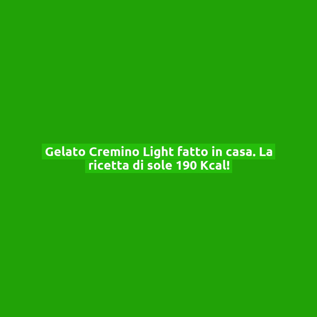 Gelato Cremino Light fatto in casa. La ricetta di sole 190 Kcal!