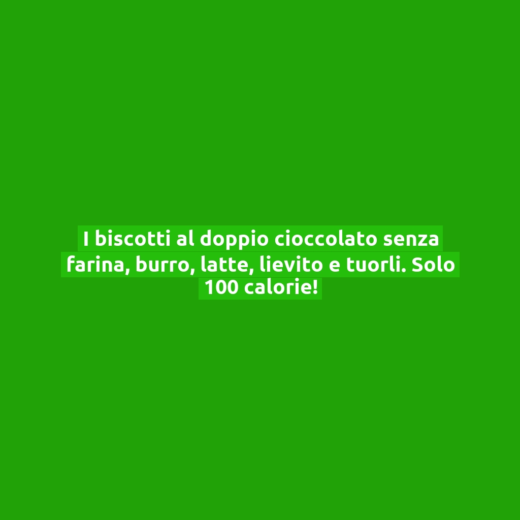 I biscotti al doppio cioccolato senza farina, burro, latte, lievito e tuorli. Solo 100 calorie!