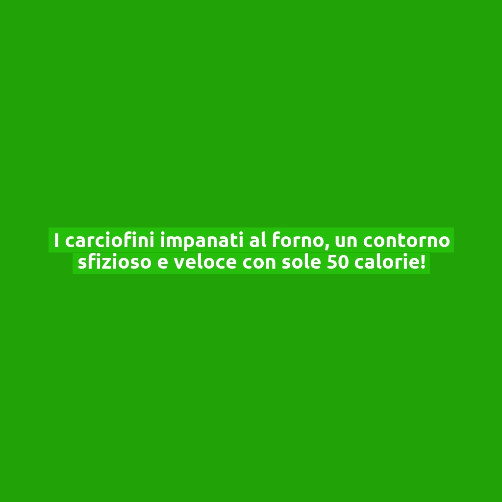 I carciofini impanati al forno, un contorno sfizioso e veloce con sole 50 calorie!