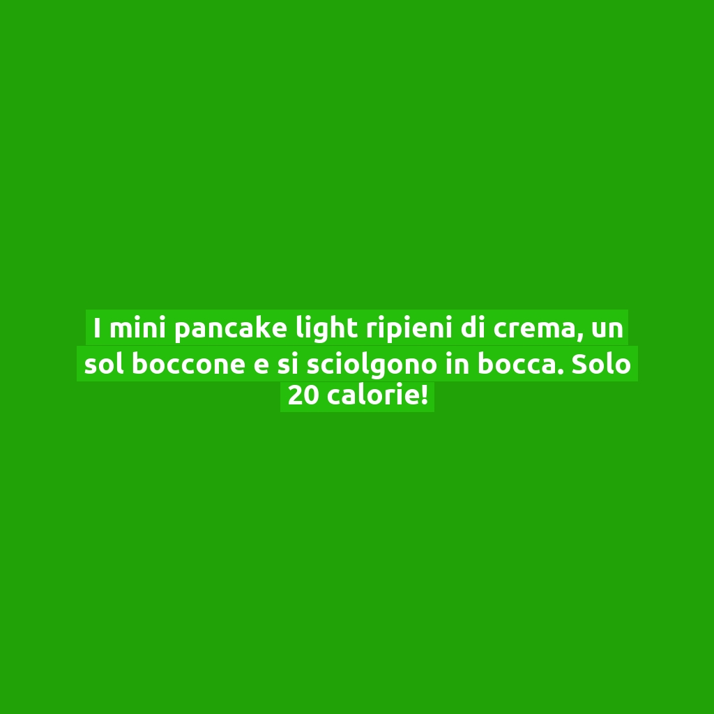 I mini pancake light ripieni di crema, un sol boccone e si sciolgono in bocca. Solo 20 calorie!