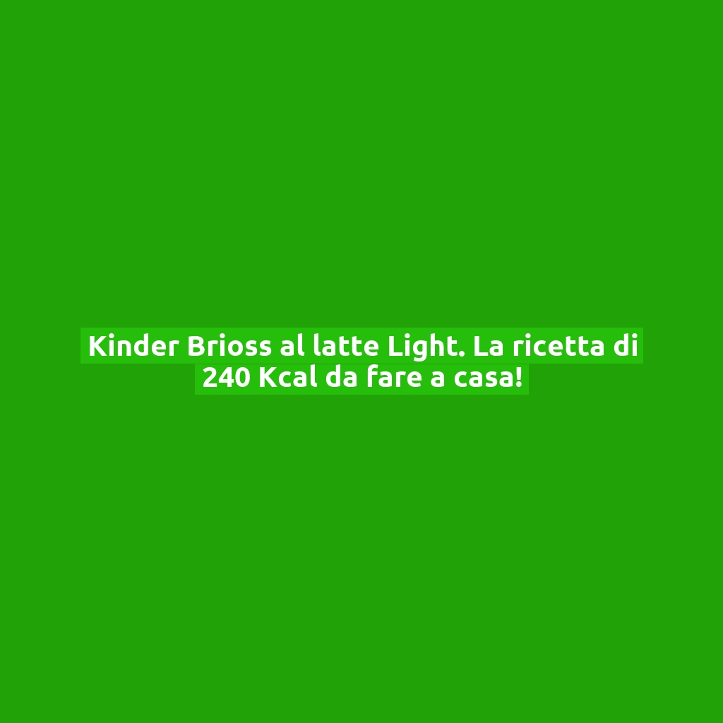 Kinder Brioss al latte Light. La ricetta di 240 Kcal da fare a casa!