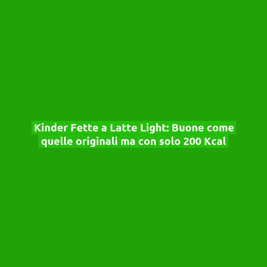 Kinder Fette a Latte Light: Buone come quelle originali ma con solo 200 Kcal