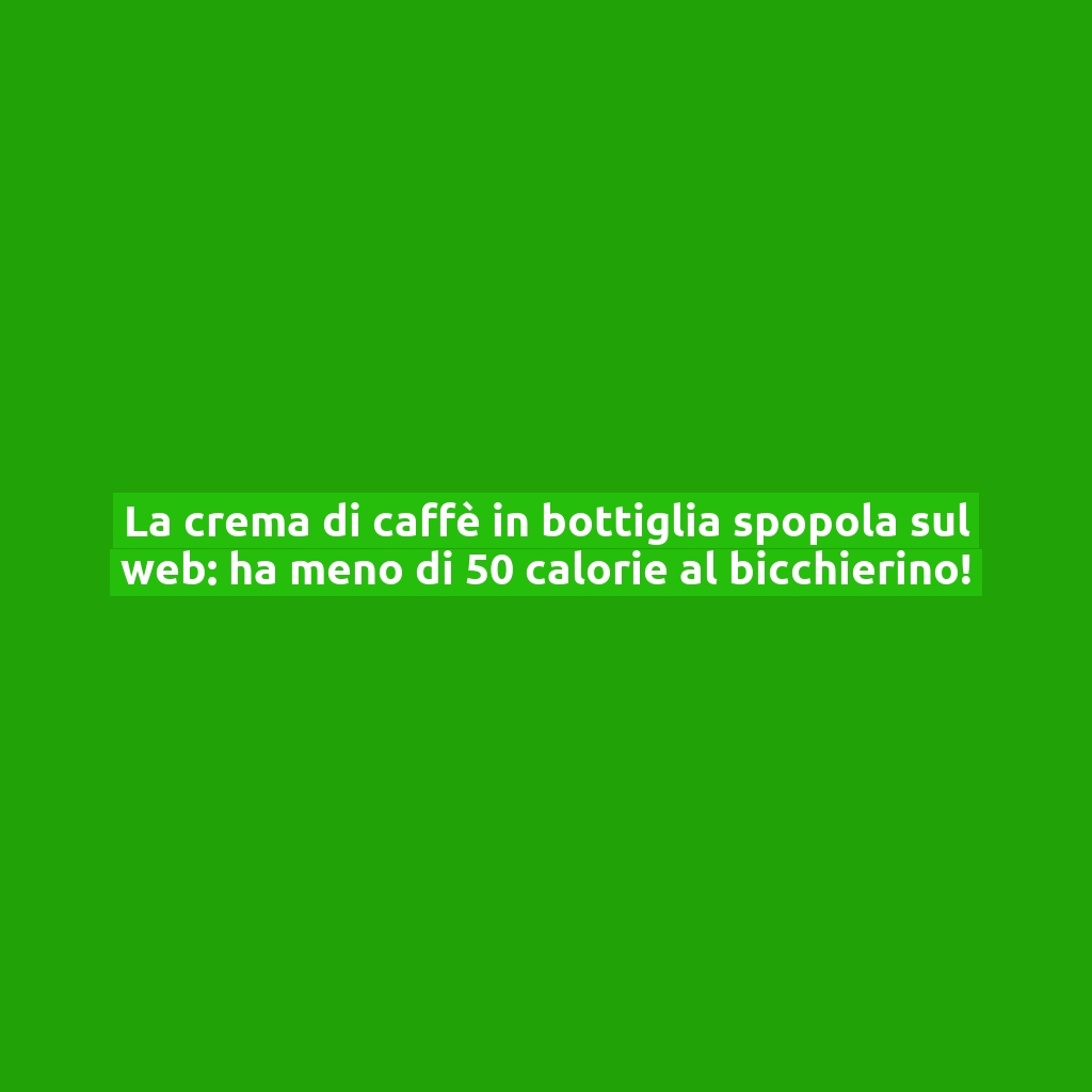 La crema di caffè in bottiglia spopola sul web: ha meno di 50 calorie al bicchierino!