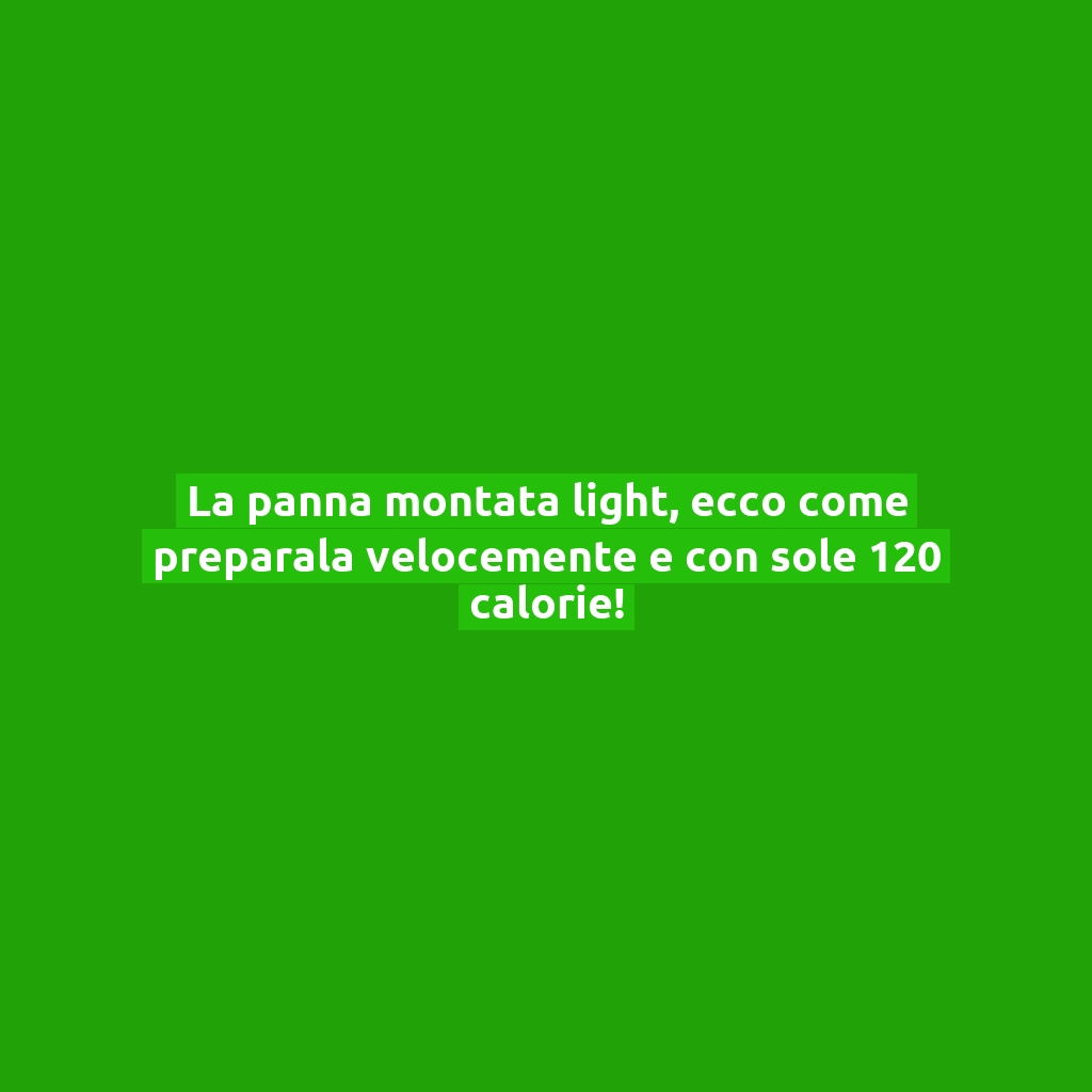 La panna montata light, ecco come preparala velocemente e con sole 120 calorie!