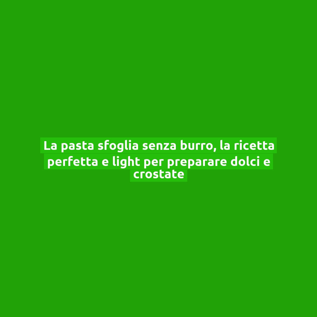 La pasta sfoglia senza burro, la ricetta perfetta e light per preparare dolci e crostate