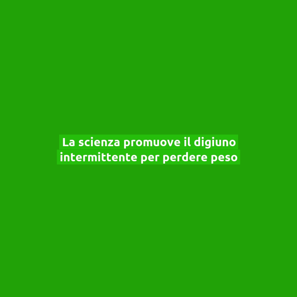 La scienza promuove il digiuno intermittente per perdere peso