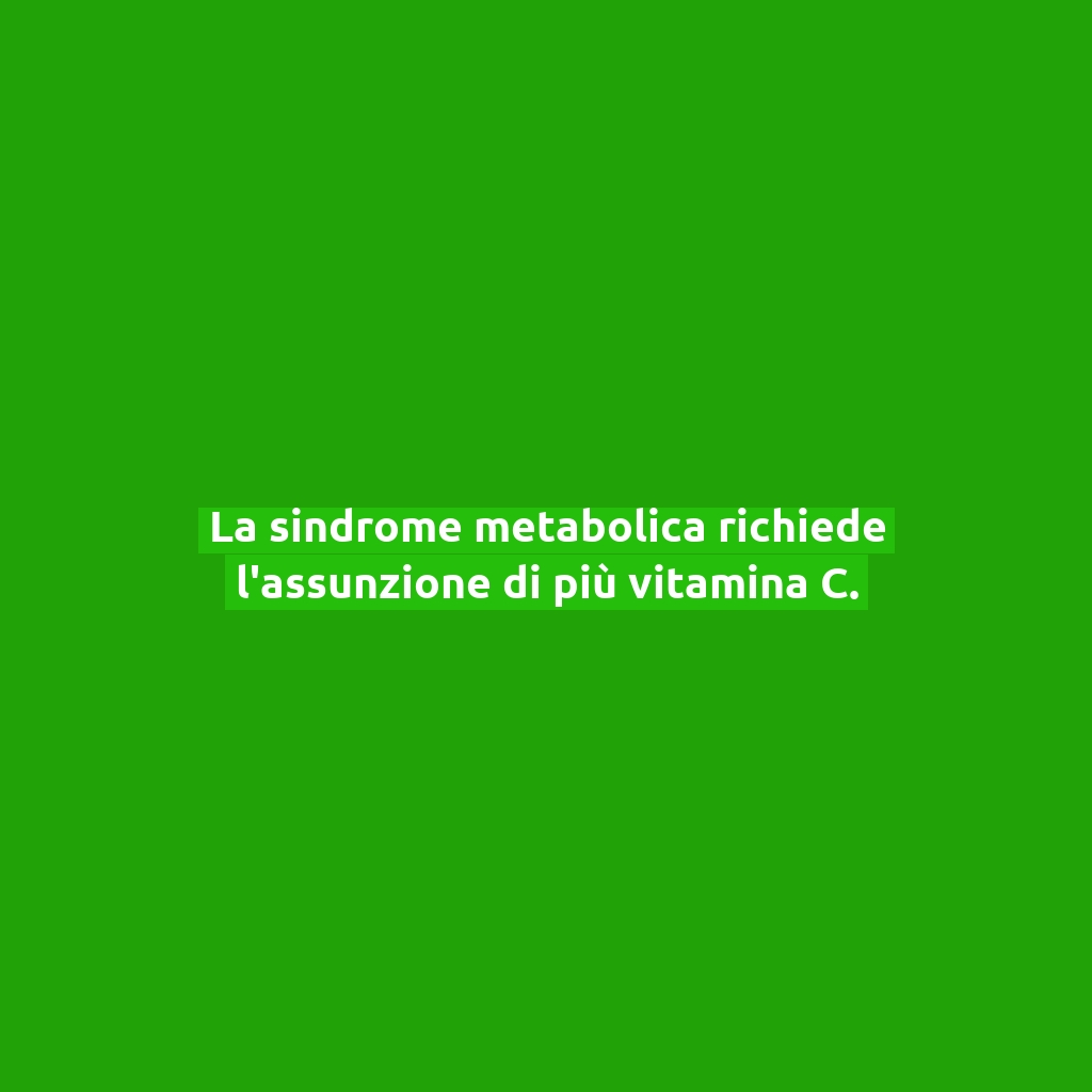 La sindrome metabolica richiede l’assunzione di più vitamina C.