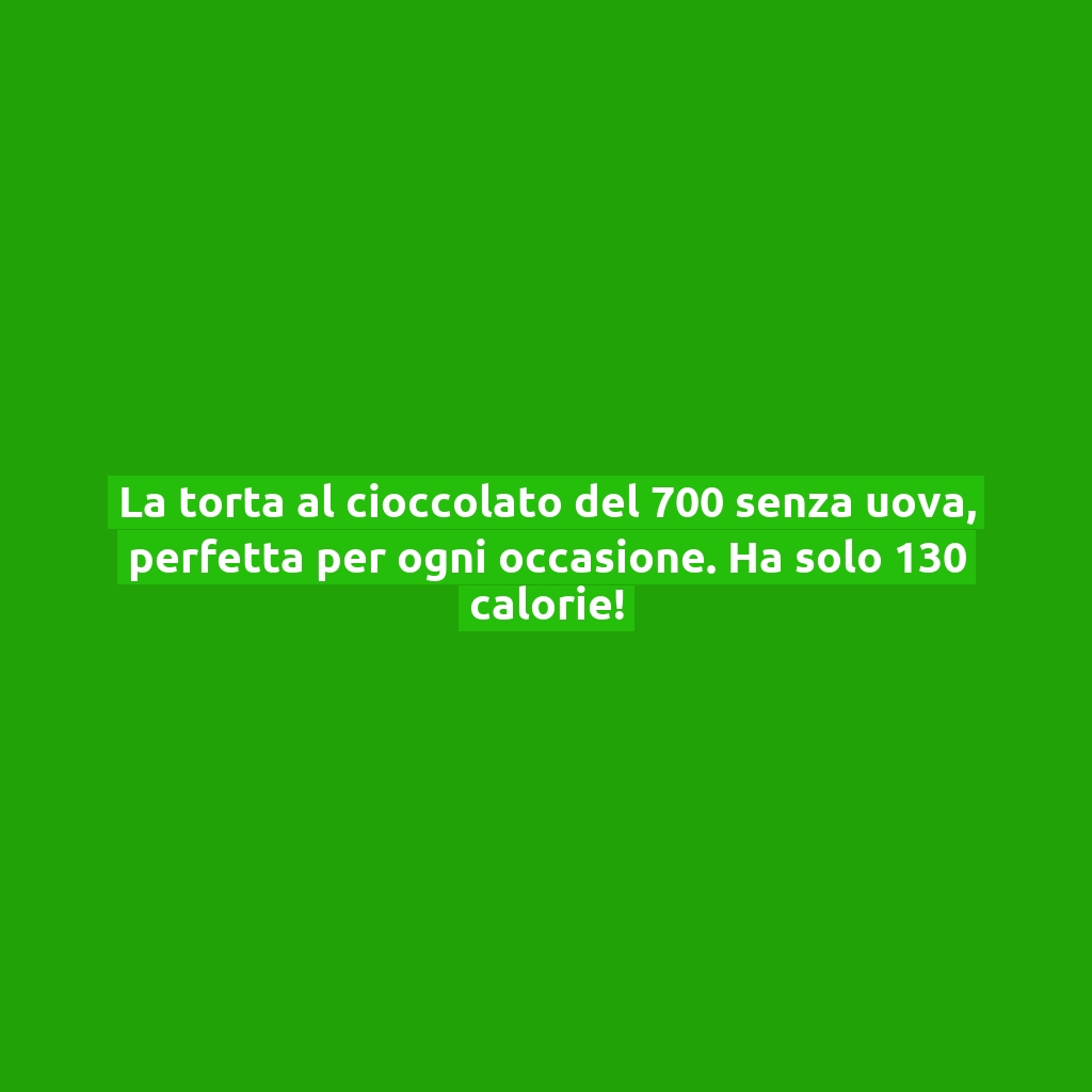 La torta al cioccolato del 700 senza uova, perfetta per ogni occasione. Ha solo 130 calorie!