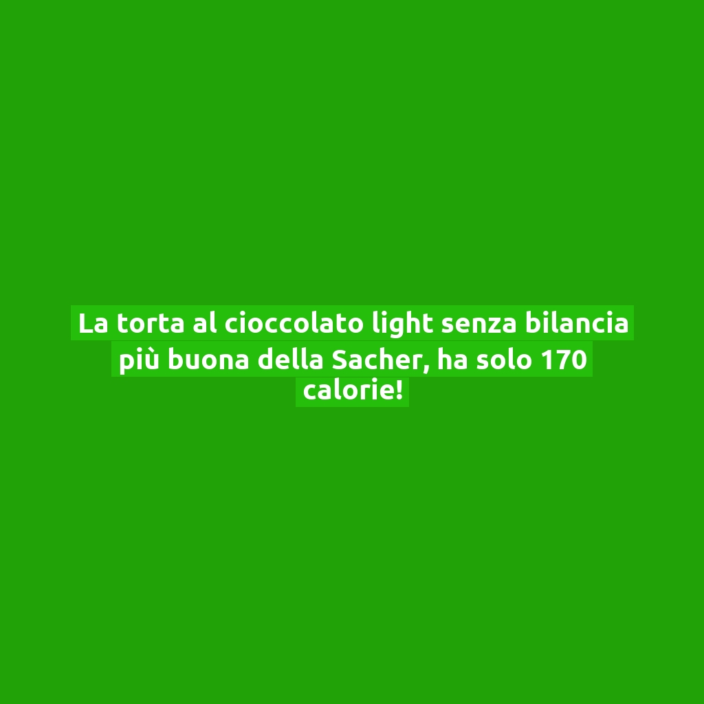 La torta al cioccolato light senza bilancia più buona della Sacher, ha solo 170 calorie!