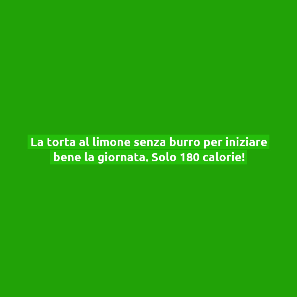 La torta al limone senza burro per iniziare bene la giornata. Solo 180 calorie!