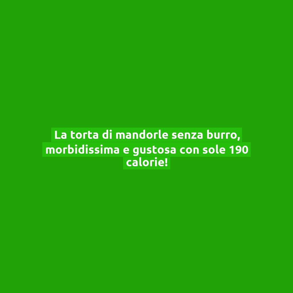 La torta di mandorle senza burro, morbidissima e gustosa con sole 190 calorie!