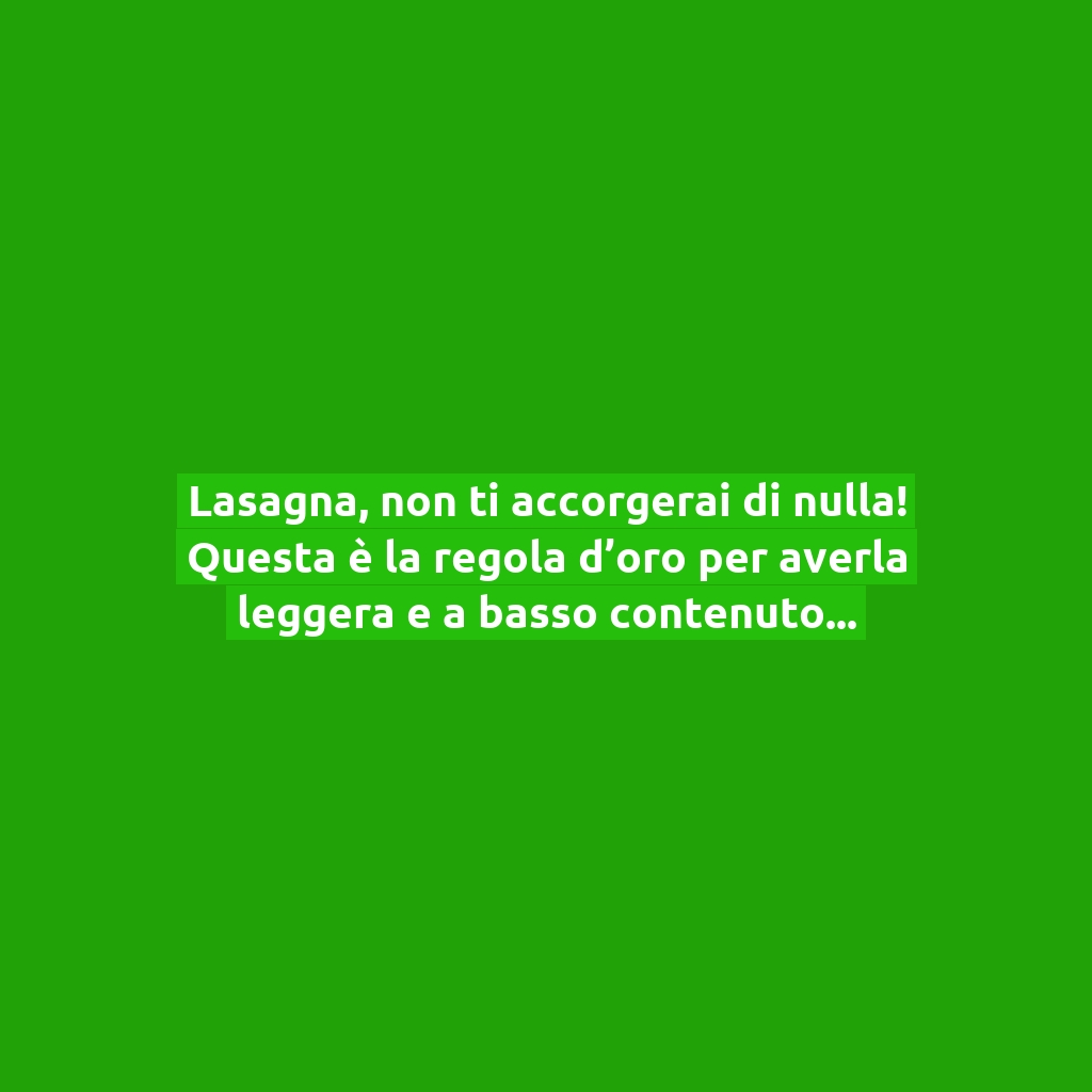 Lasagna, non ti accorgerai di nulla! Questa è la regola d’oro per averla leggera e a basso contenuto di calorie, ma comunque saporitissima!