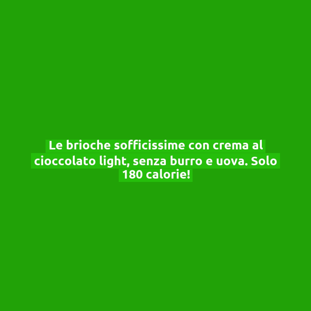 Le brioche sofficissime con crema al cioccolato light, senza burro e uova. Solo 180 calorie!