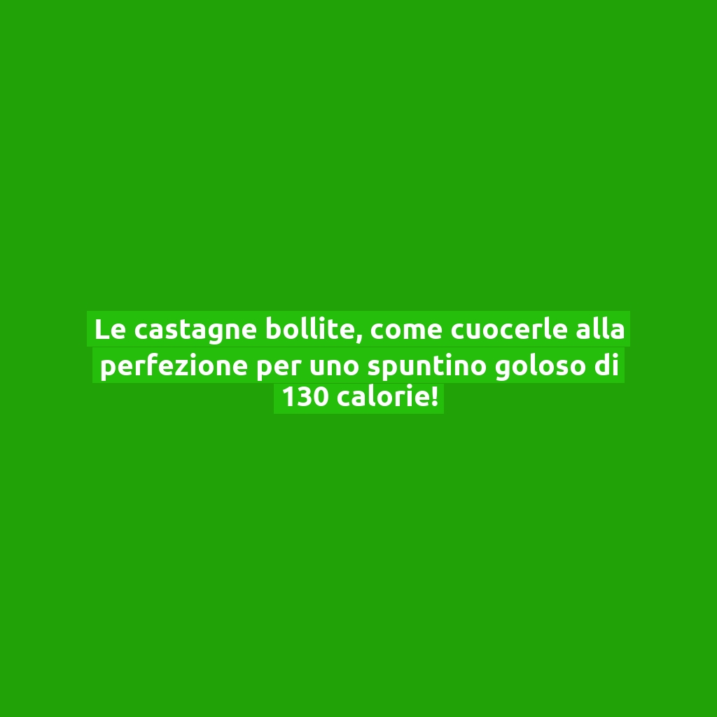 Le castagne bollite, come cuocerle alla perfezione per uno spuntino goloso di 130 calorie!