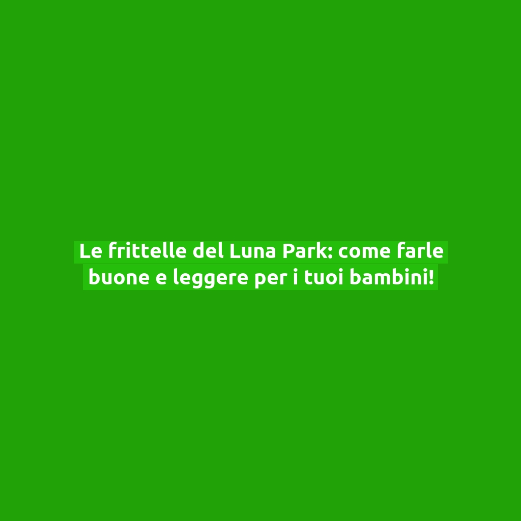 Le frittelle del Luna Park: come farle buone e leggere per i tuoi bambini!