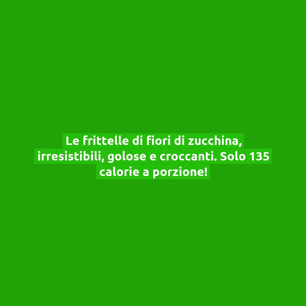 Le frittelle di fiori di zucchina, irresistibili, golose e croccanti. Solo 135 calorie a porzione!