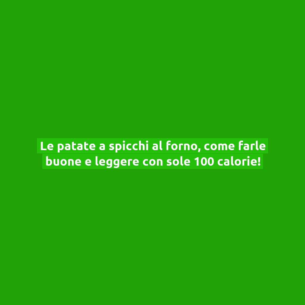 Le patate a spicchi al forno, come farle buone e leggere con sole 100 calorie!