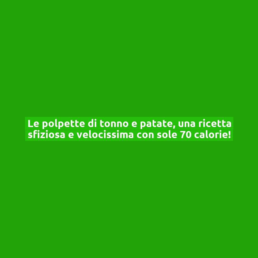 Le polpette di tonno e patate, una ricetta sfiziosa e velocissima con sole 70 calorie!