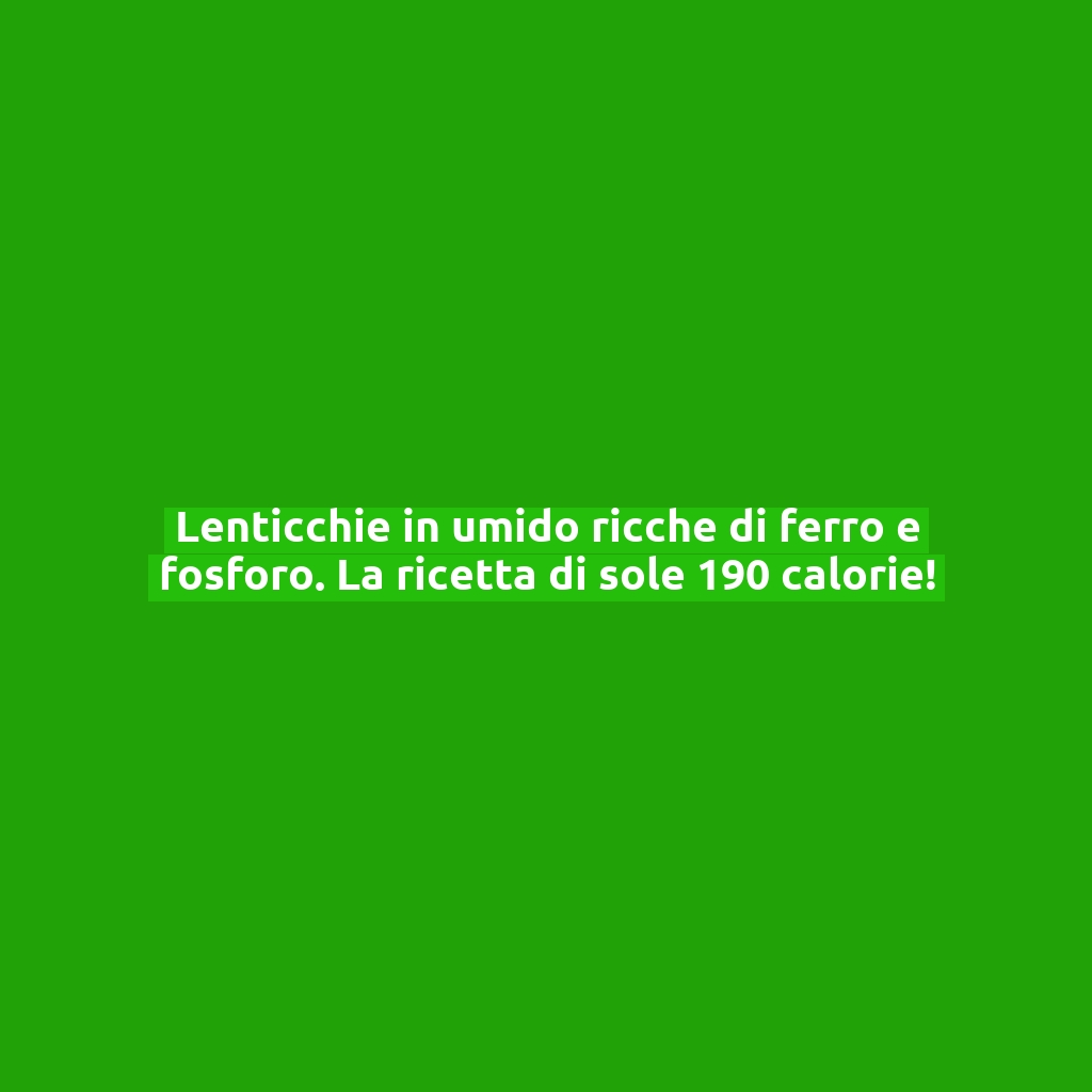 Lenticchie in umido ricche di ferro e fosforo. La ricetta di sole 190 calorie!