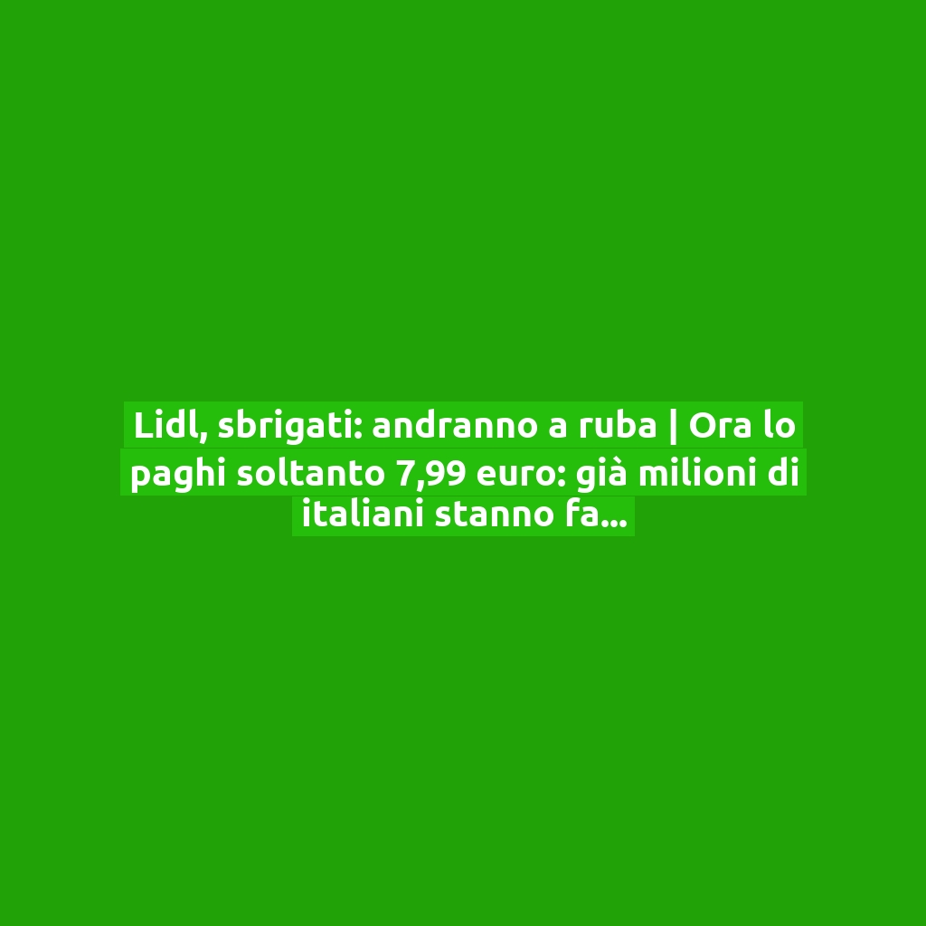 Lidl, sbrigati: andranno a ruba | Ora lo paghi soltanto 7,99 euro: già milioni di italiani stanno facendo la scorta!