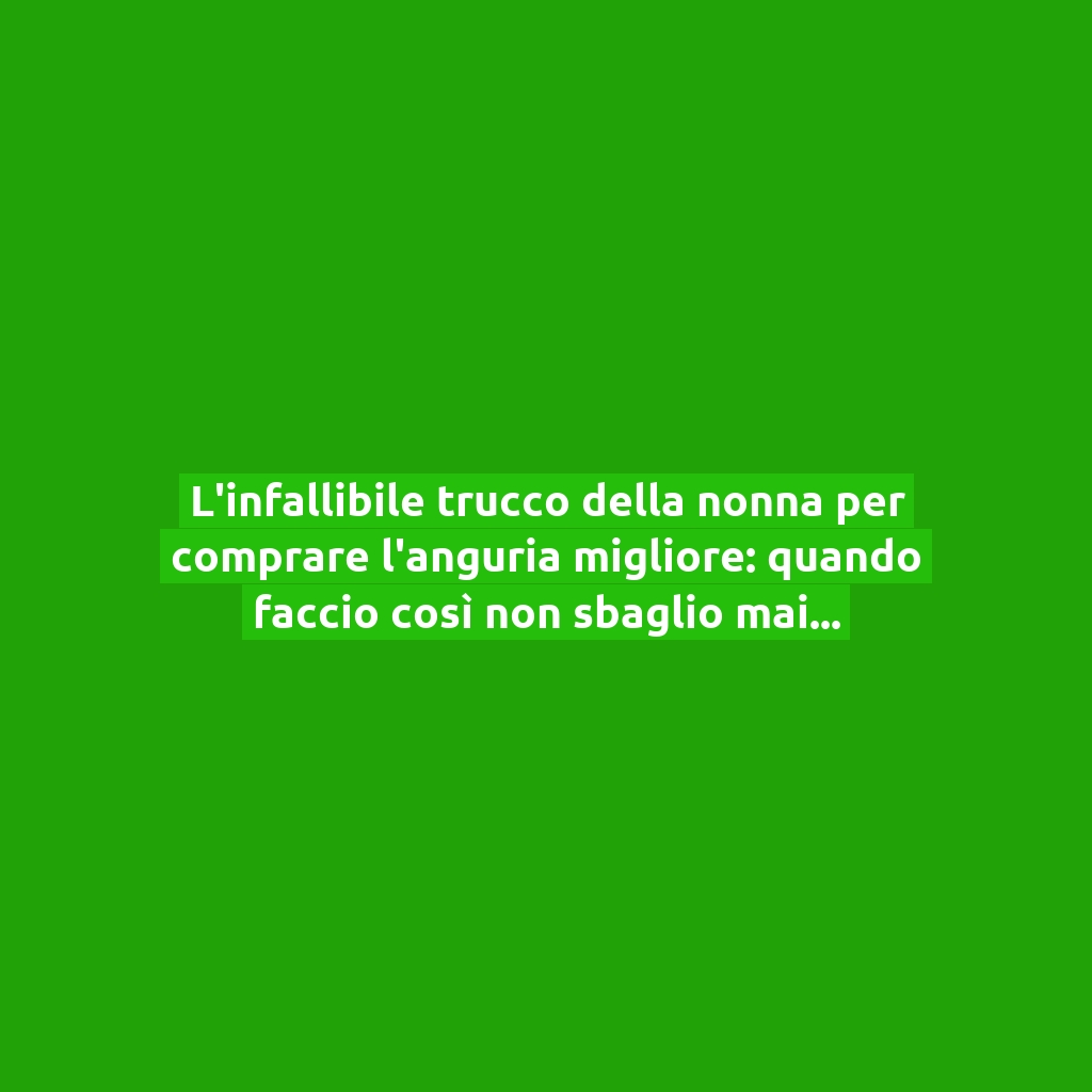 L’infallibile trucco della nonna per comprare l’anguria migliore: quando faccio così non sbaglio mai!