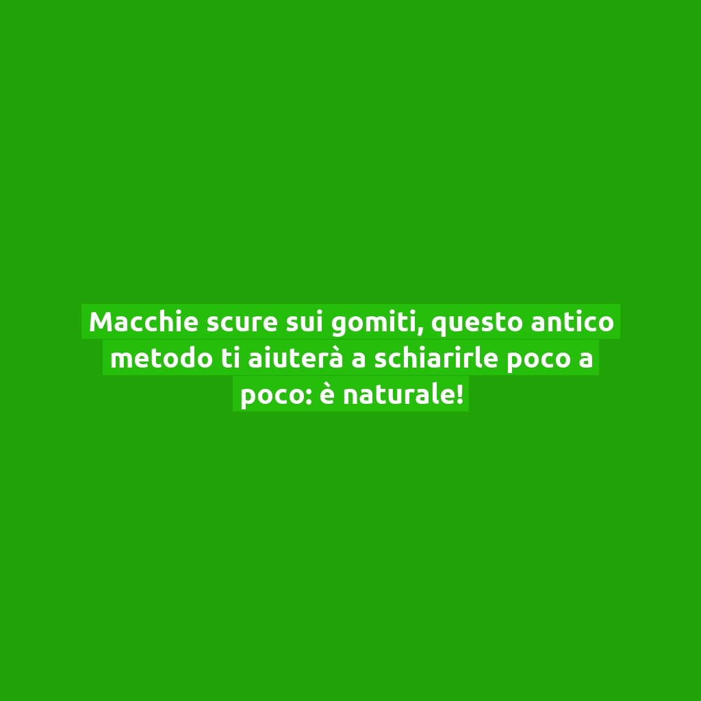 Macchie scure sui gomiti, questo antico metodo ti aiuterà a schiarirle poco a poco: è naturale!