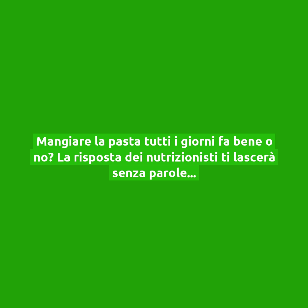 Mangiare la pasta tutti i giorni fa bene o no? La risposta dei nutrizionisti ti lascerà senza parole!