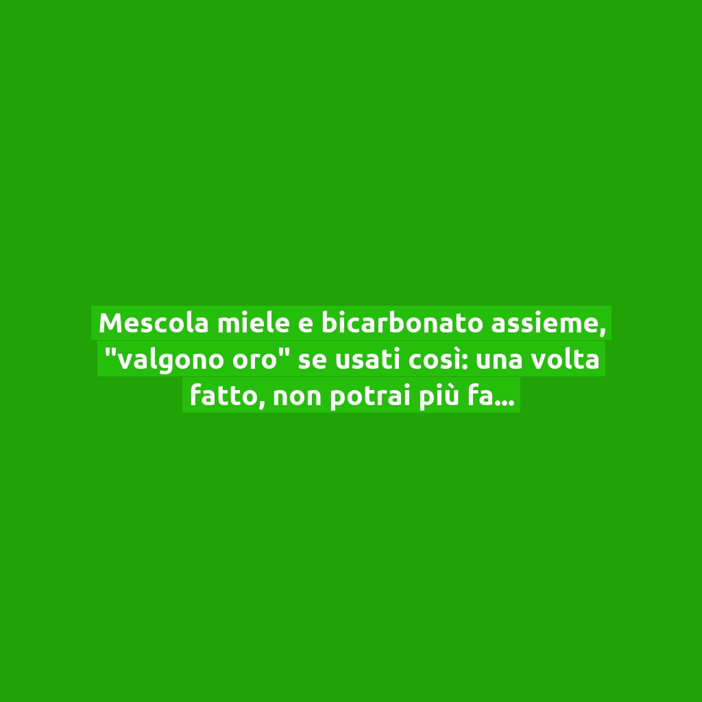 Mescola miele e bicarbonato assieme, “valgono oro” se usati così: una volta fatto, non potrai più farne a meno!