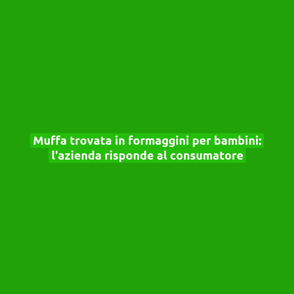 Muffa trovata in formaggini per bambini: l’azienda risponde al consumatore