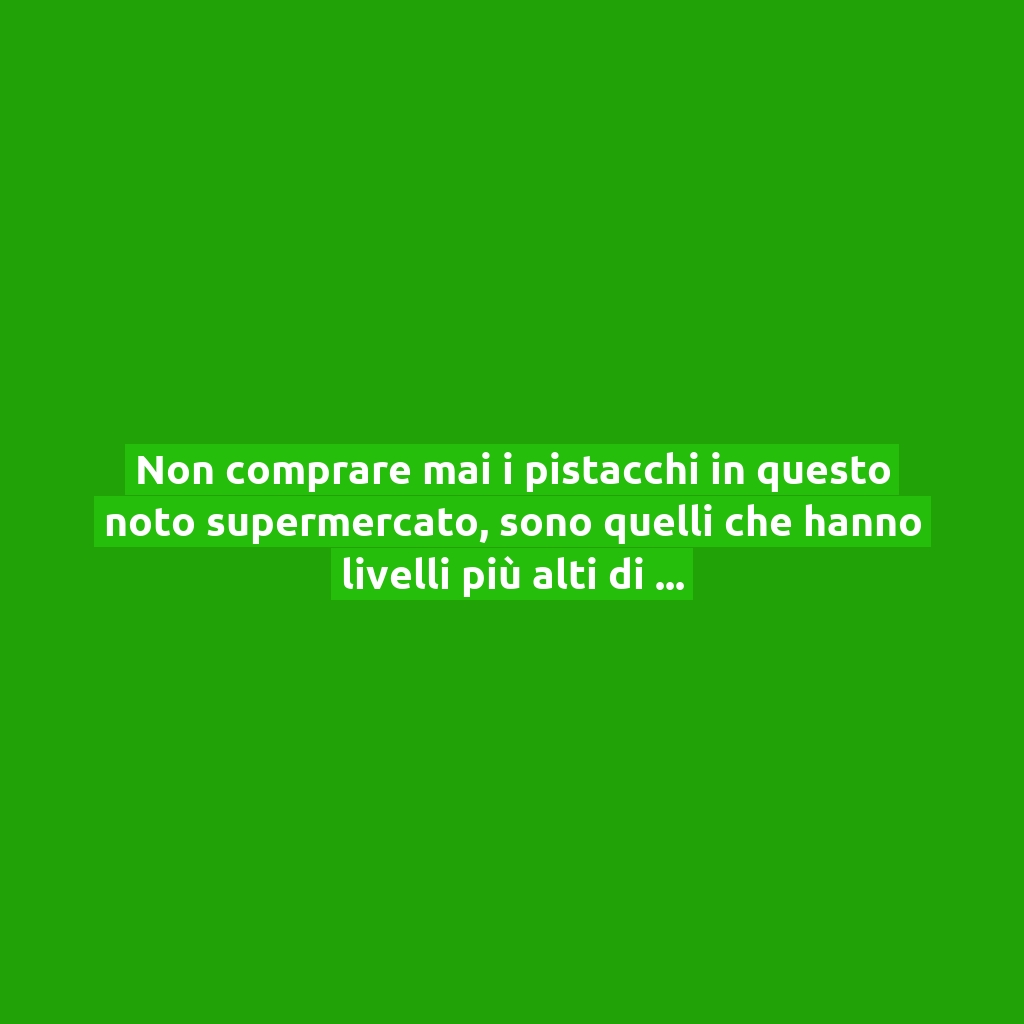 Non comprare mai i pistacchi in questo noto supermercato, sono quelli che hanno livelli più alti di aflatossine!